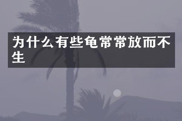 为什么有些龟常常放而不生