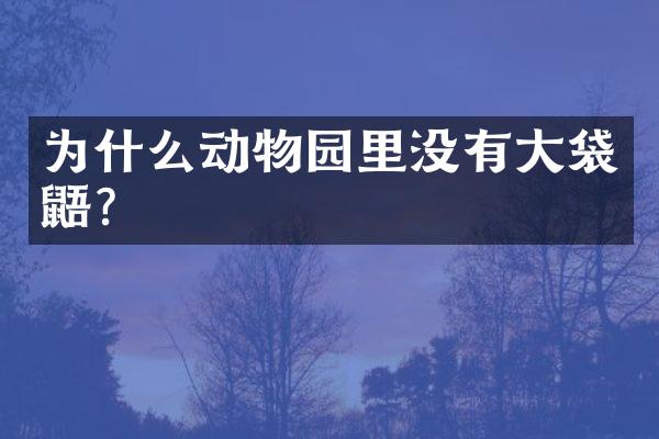 为什么动物园里没有大袋鼯?