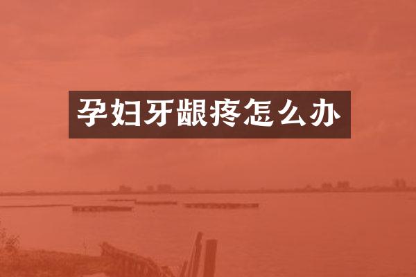 孕妇牙龈疼怎么办