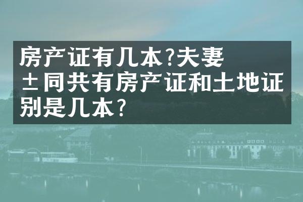 ﻿﻿房产证有几本?夫妻共同共有房产证和土地证分别是几本?