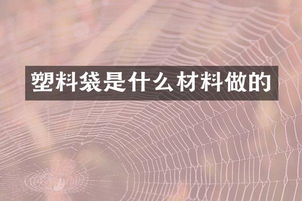 塑料袋是什么材料做的