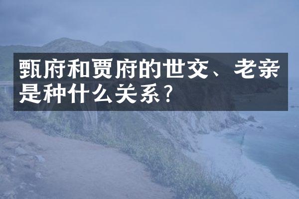 甄府和贾府的世交、老亲是种什么关系？
