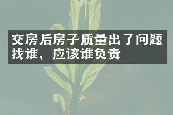 交房后房子质量出了问题找谁，应该谁负责