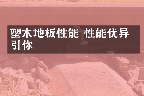 塑木地板性能 性能优异 吸引你