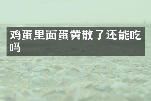 鸡蛋里面蛋黄散了还能吃吗