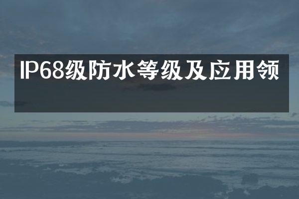 IP68级防水等级及应用领域