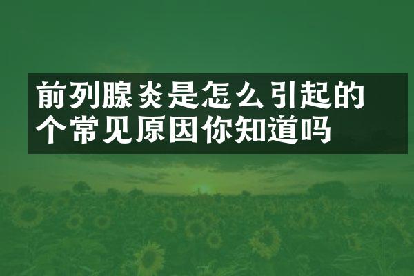 前列腺炎是怎么引起的 四个常见原因你知道吗