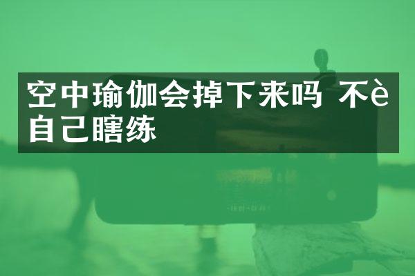 空中瑜伽会掉下来吗 不要自己瞎练