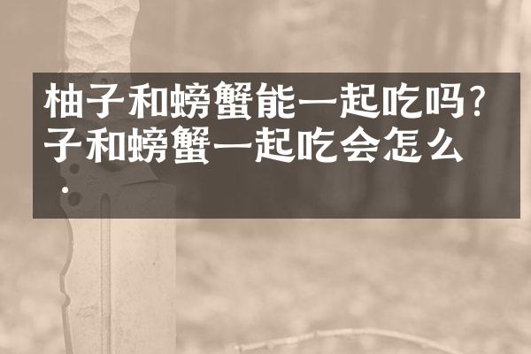 柚子和螃蟹能一起吃吗?柚子和螃蟹一起吃会怎么样