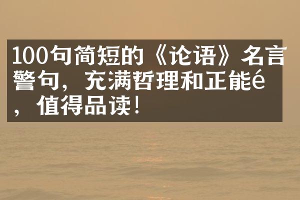 100句简短的《论语》名言警句，充满哲理和正能量，值得品读！