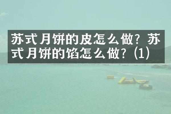 苏式月饼的皮怎么做？苏式月饼的馅怎么做？(1)