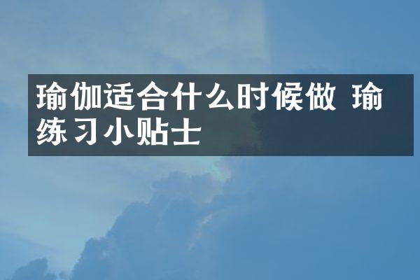 瑜伽适合什么时候做 瑜伽练习小贴士