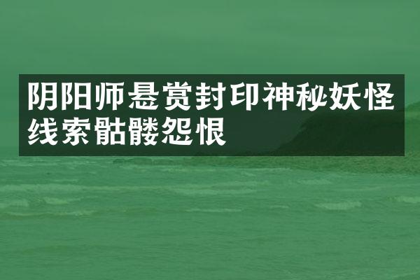 阴阳师悬赏封印神秘妖怪线索骷髅怨恨