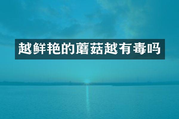 越鲜艳的蘑菇越有毒吗