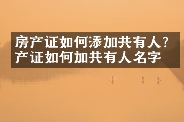 房产证如何添加共有人?房产证如何加共有人名字