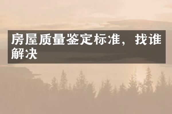 房屋质量鉴定标准，找谁解决