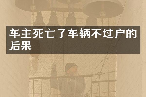车主死亡了车辆不过户的后果