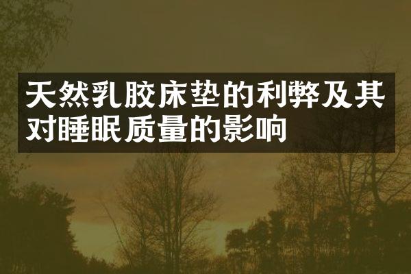 天然乳胶床垫的利弊及其对睡眠质量的影响