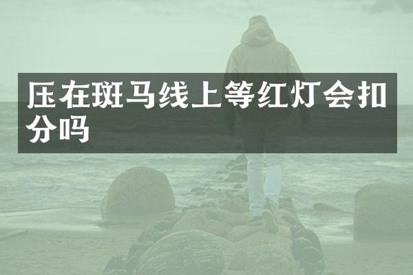 压在斑马线上等红灯会扣分吗