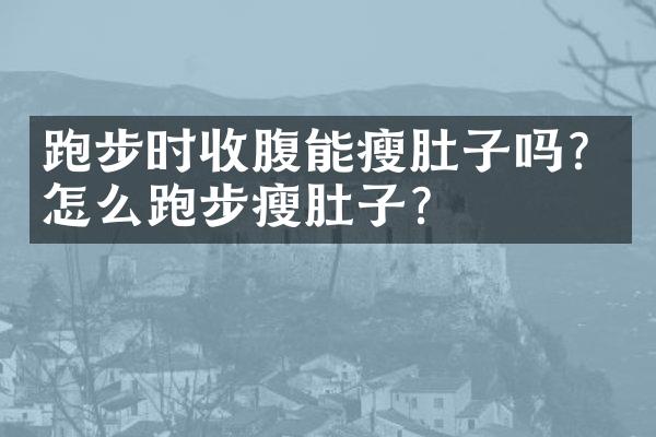 跑步时收腹能瘦肚子吗？怎么跑步瘦肚子？