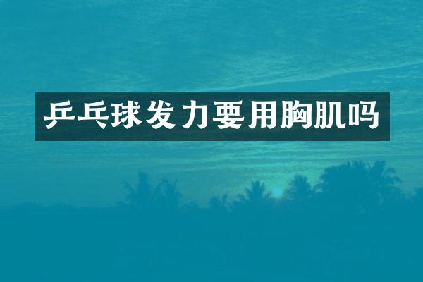 乒乓球发力要用胸肌吗