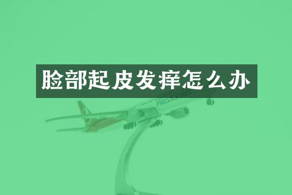 脸部起皮发痒怎么办