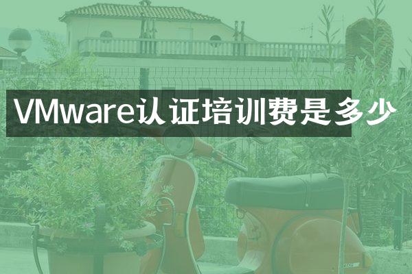 VMware认证培训费是多少