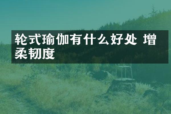 轮式瑜伽有什么好处 增强柔韧度