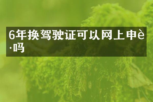 6年换驾驶证可以网上申请吗