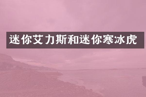 迷你艾力斯和迷你寒冰虎