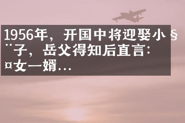 1956年，开国中将迎娶小姨子，岳父得知后直言：两女一婿...