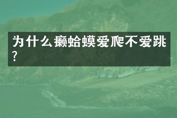 为什么癞蛤蟆爱爬不爱跳？