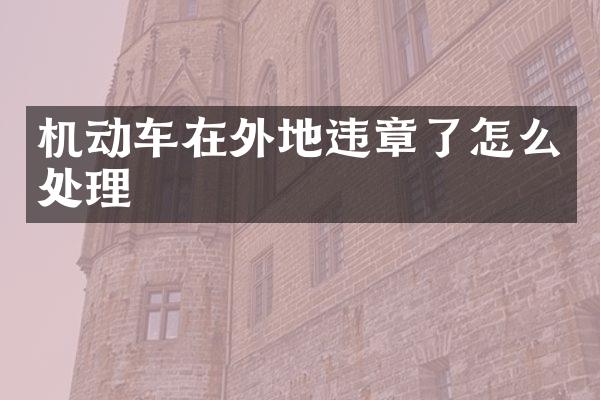 机动车在外地违章了怎么处理