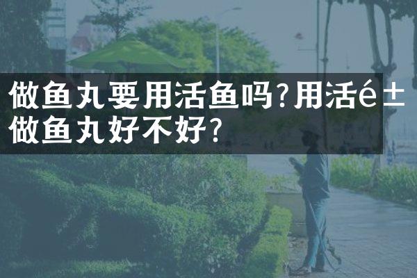 做鱼丸要用活鱼吗?用活鱼做鱼丸好不好?