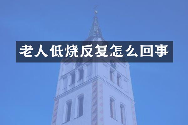 老人低烧反复怎么回事