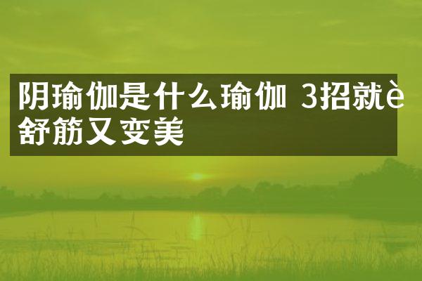 阴瑜伽是什么瑜伽 3招就能舒筋又变美