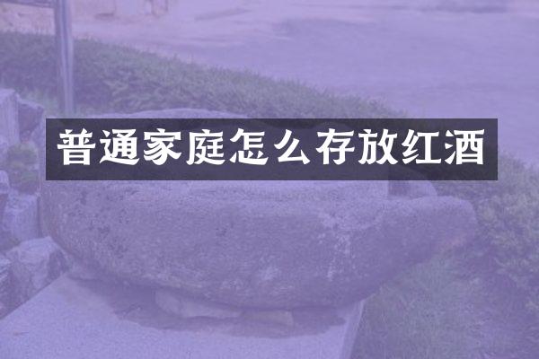普通家庭怎么存放红酒