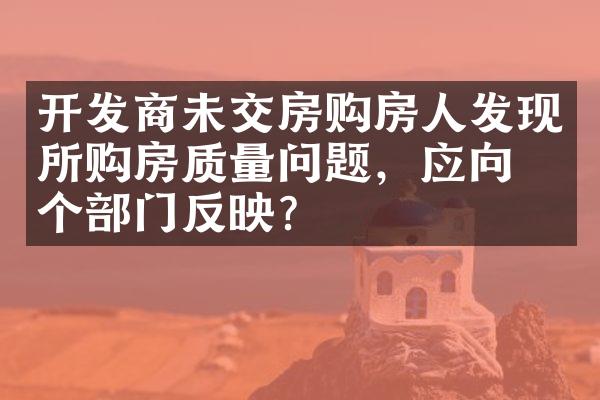 开发商未交房购房人发现所购房质量问题，应向哪个部门反映？