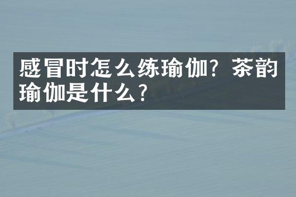 感冒时怎么练瑜伽？茶韵瑜伽是什么？
