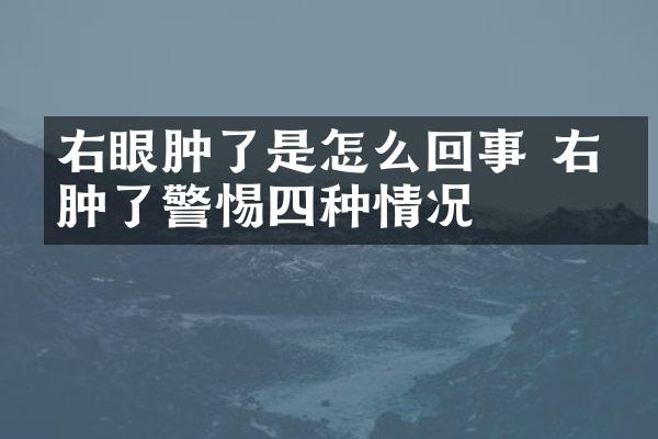 右眼肿了是怎么回事 右眼肿了警惕四种情况
