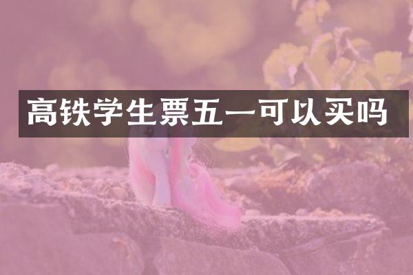 高铁学生票五一可以买吗