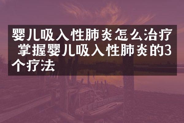 婴儿吸入性肺炎怎么治疗 掌握婴儿吸入性肺炎的3个疗法