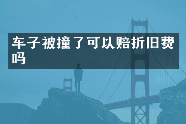 车子被撞了可以赔折旧费吗