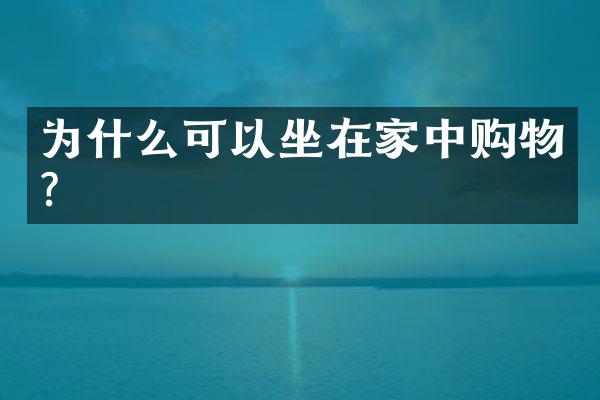 为什么可以坐在家中购物?