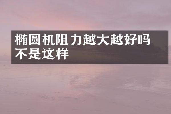 椭圆机阻力越大越好吗 并不是这样