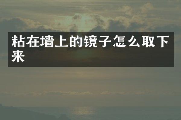 粘在墙上的镜子怎么取下来