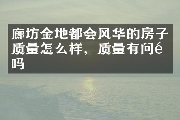 廊坊金地都会风华的房子质量怎么样，质量有问题吗