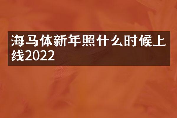 海马体新年照什么时候上线2022