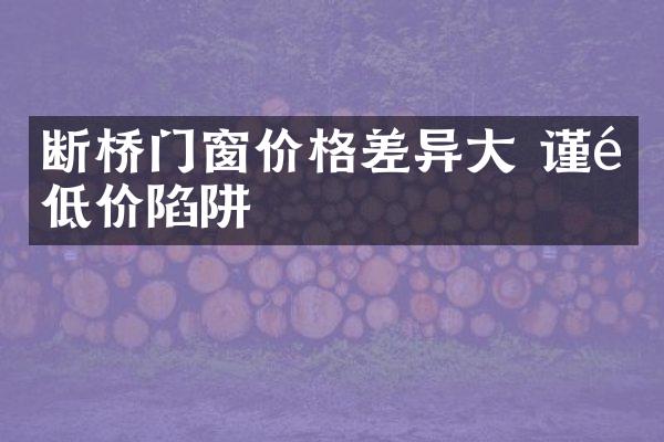 断桥门窗价格差异大 谨防低价陷阱