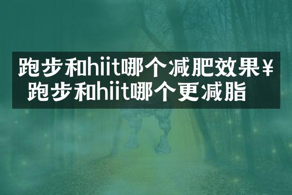 跑步和hiit哪个减肥效果好 跑步和hiit哪个更减脂